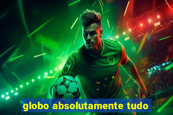 globo absolutamente tudo